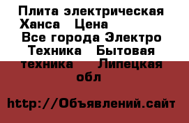 Плита электрическая Ханса › Цена ­ 10 000 - Все города Электро-Техника » Бытовая техника   . Липецкая обл.